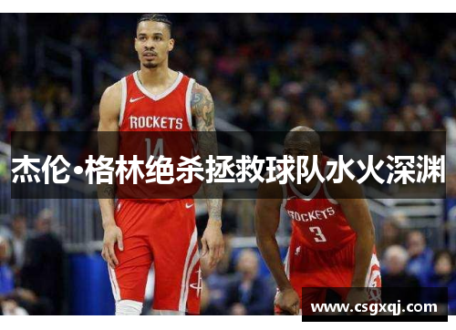 杰伦·格林绝杀拯救球队水火深渊